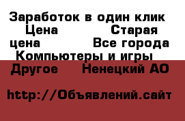 Заработок в один клик › Цена ­ 1 000 › Старая цена ­ 1 000 - Все города Компьютеры и игры » Другое   . Ненецкий АО